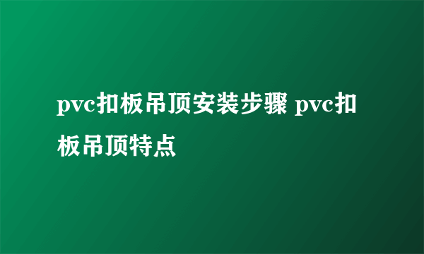 pvc扣板吊顶安装步骤 pvc扣板吊顶特点