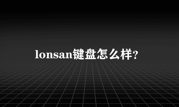 lonsan键盘怎么样？