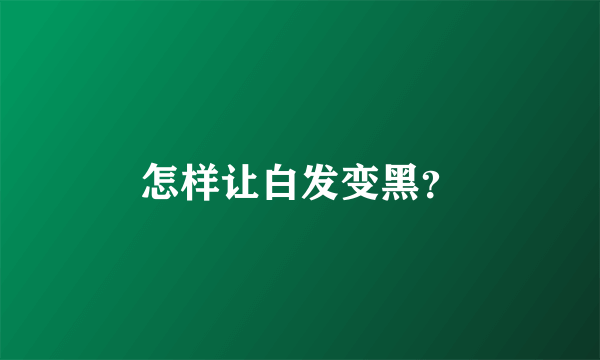 怎样让白发变黑？