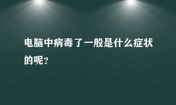 电脑中病毒了一般是什么症状的呢？