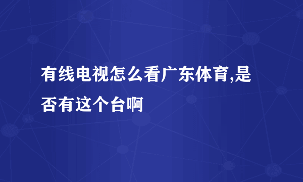 有线电视怎么看广东体育,是否有这个台啊