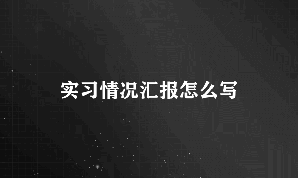 实习情况汇报怎么写