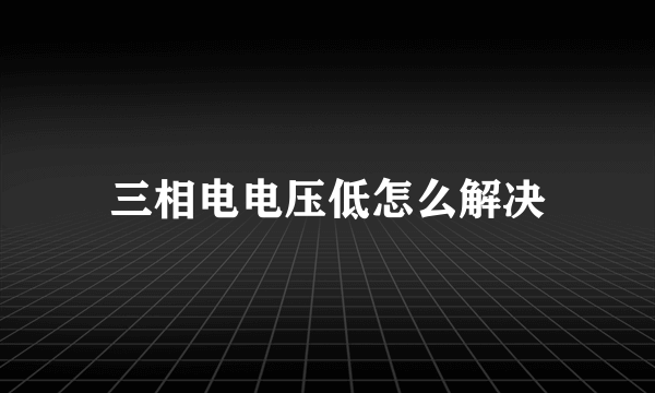 三相电电压低怎么解决