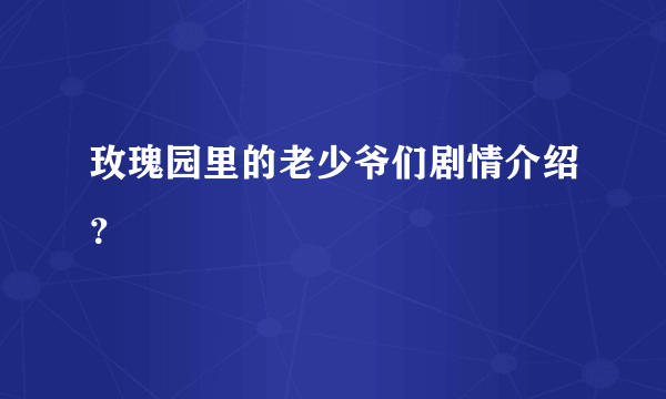 玫瑰园里的老少爷们剧情介绍？