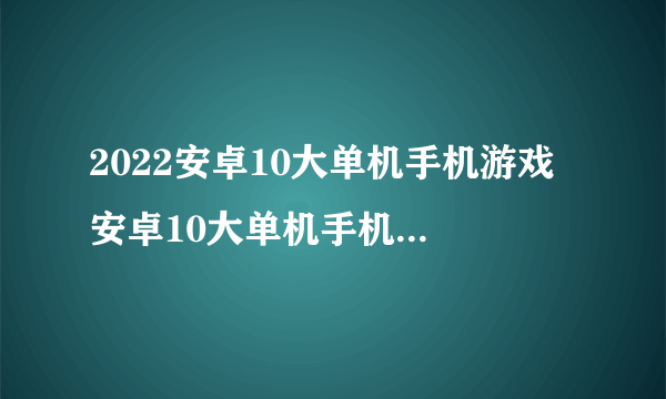 2022安卓10大单机手机游戏 安卓10大单机手机游戏排行榜