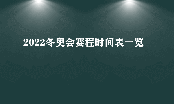 2022冬奥会赛程时间表一览