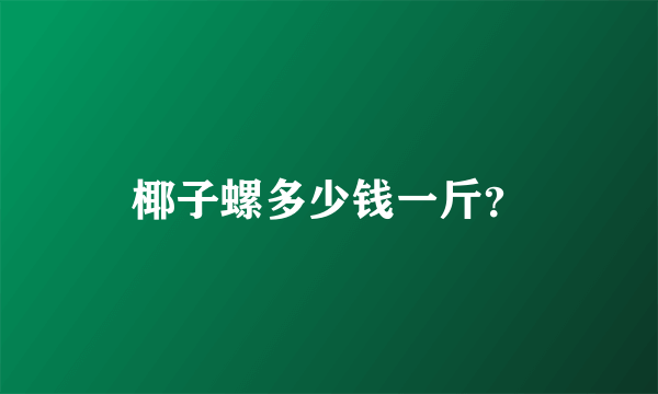 椰子螺多少钱一斤？