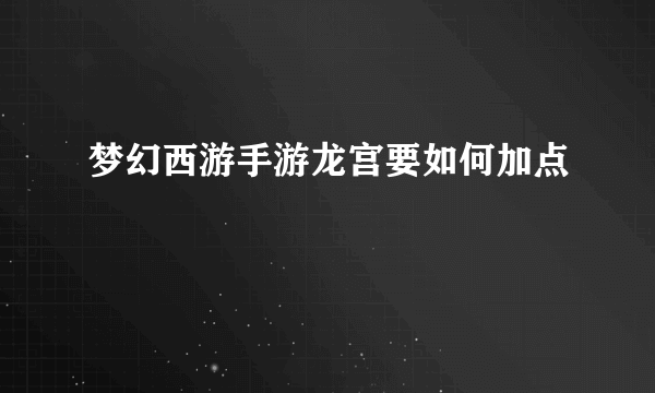 梦幻西游手游龙宫要如何加点