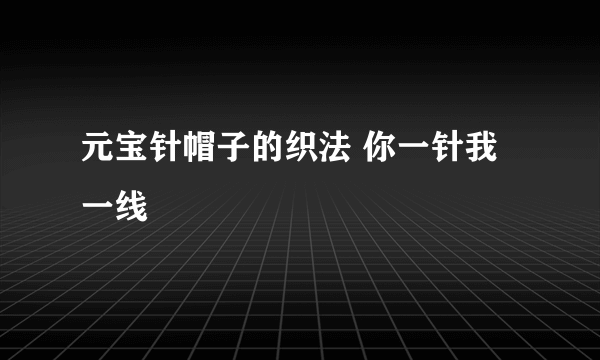 元宝针帽子的织法 你一针我一线