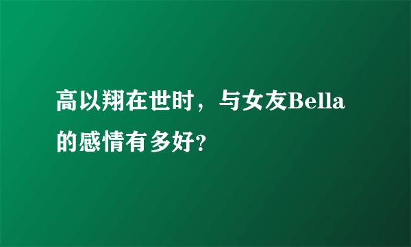 高以翔在世时，与女友Bella的感情有多好？