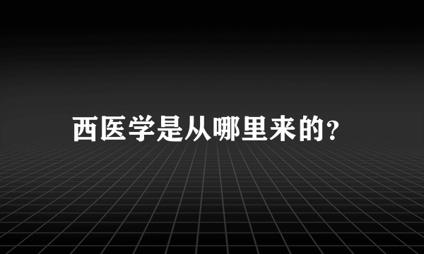 西医学是从哪里来的？