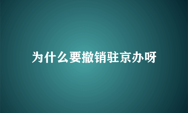 为什么要撤销驻京办呀