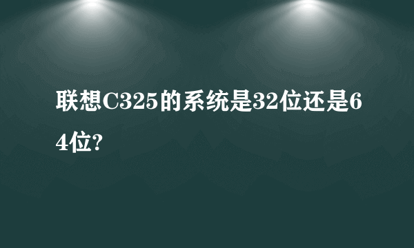 联想C325的系统是32位还是64位?