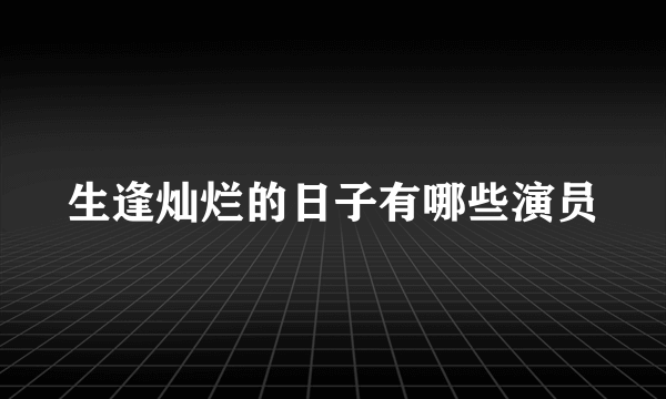 生逢灿烂的日子有哪些演员