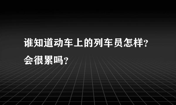 谁知道动车上的列车员怎样？会很累吗？