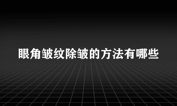 眼角皱纹除皱的方法有哪些