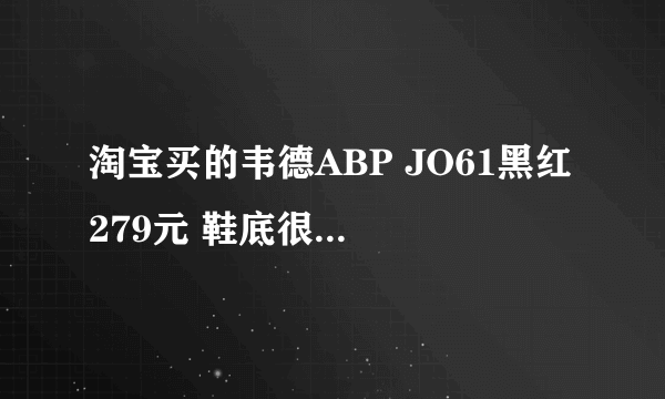 淘宝买的韦德ABP JO61黑红 279元 鞋底很硬 求大神辨真伪