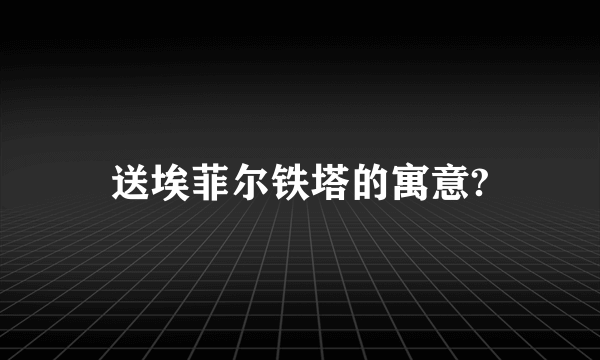 送埃菲尔铁塔的寓意?