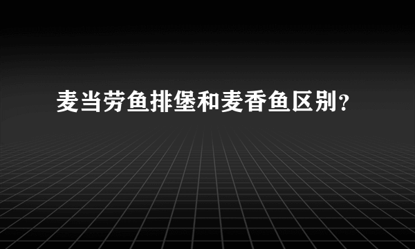 麦当劳鱼排堡和麦香鱼区别？