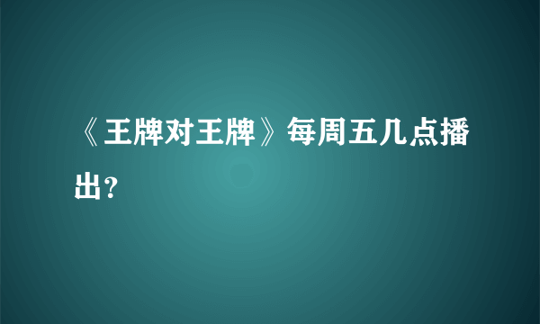 《王牌对王牌》每周五几点播出？