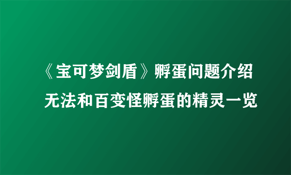 《宝可梦剑盾》孵蛋问题介绍 无法和百变怪孵蛋的精灵一览