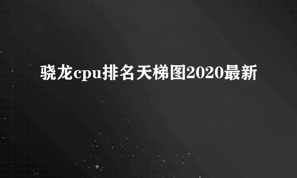 骁龙cpu排名天梯图2020最新