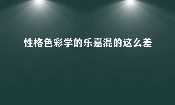 性格色彩学的乐嘉混的这么差