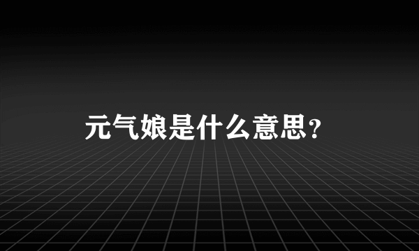 元气娘是什么意思？