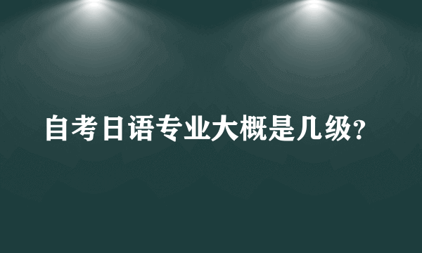 自考日语专业大概是几级？