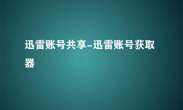 迅雷账号共享-迅雷账号获取器