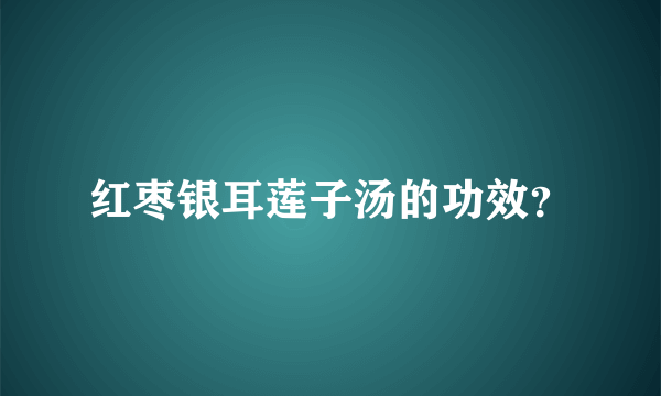 红枣银耳莲子汤的功效？