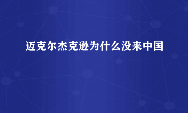 迈克尔杰克逊为什么没来中国