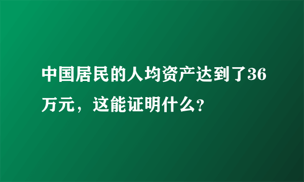 中国居民的人均资产达到了36万元，这能证明什么？