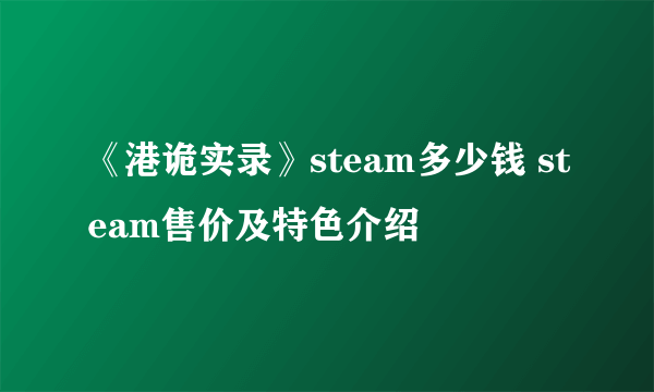 《港诡实录》steam多少钱 steam售价及特色介绍