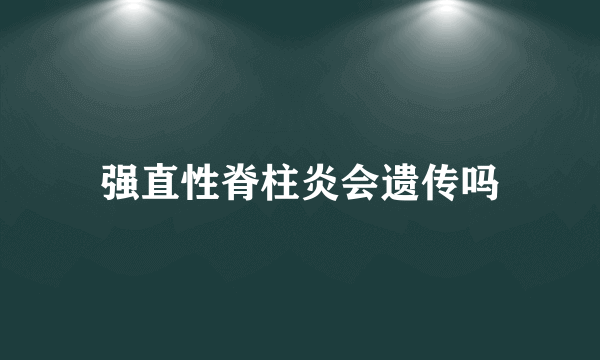 强直性脊柱炎会遗传吗