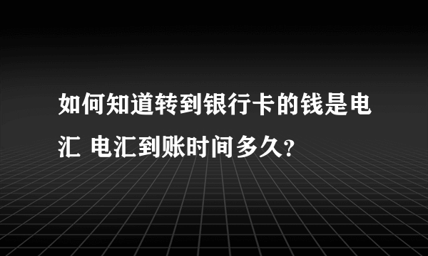 如何知道转到银行卡的钱是电汇 电汇到账时间多久？