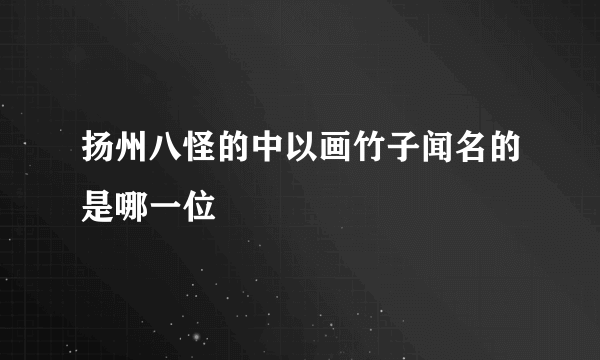 扬州八怪的中以画竹子闻名的是哪一位