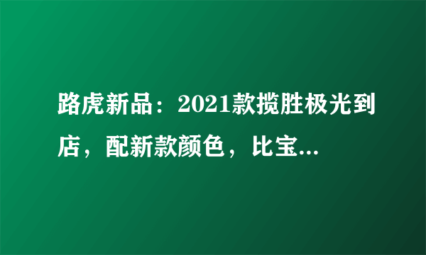 路虎新品：2021款揽胜极光到店，配新款颜色，比宝马X3帅气