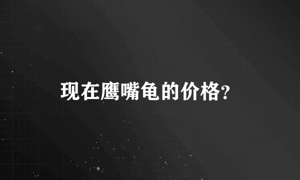 现在鹰嘴龟的价格？