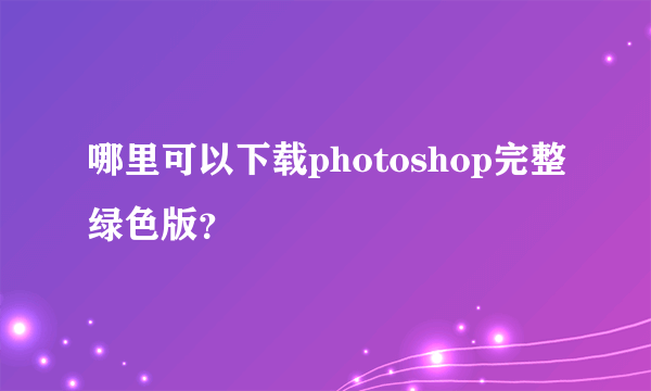 哪里可以下载photoshop完整绿色版？