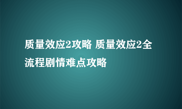 质量效应2攻略 质量效应2全流程剧情难点攻略