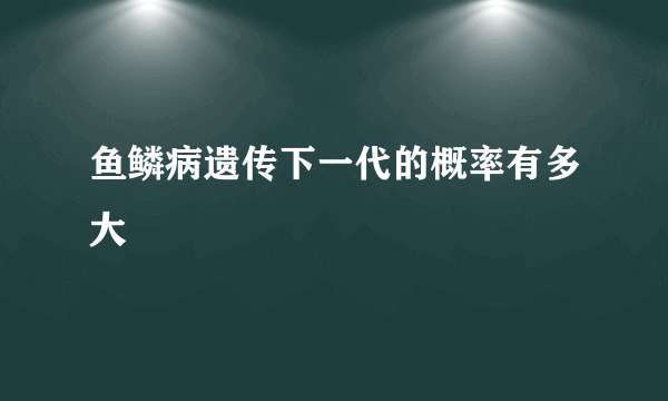 鱼鳞病遗传下一代的概率有多大