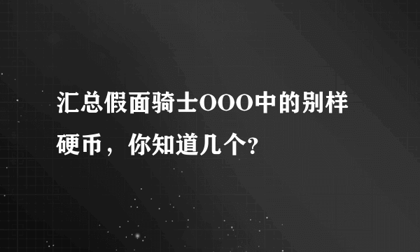 汇总假面骑士OOO中的别样硬币，你知道几个？