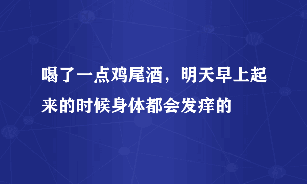 喝了一点鸡尾酒，明天早上起来的时候身体都会发痒的