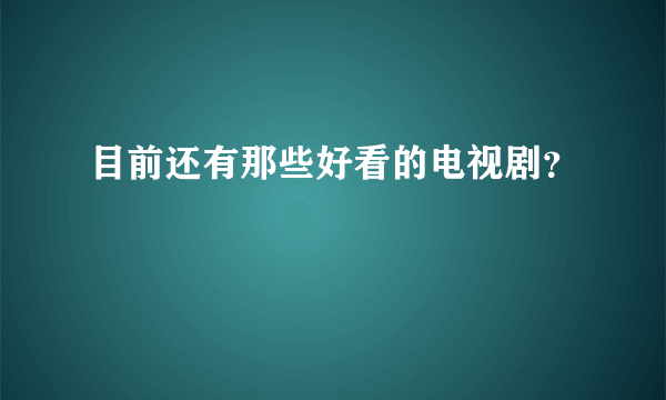 目前还有那些好看的电视剧？