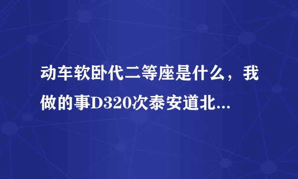 动车软卧代二等座是什么，我做的事D320次泰安道北京南的，车票上是软卧代二等座，跟二等座有什么区别？