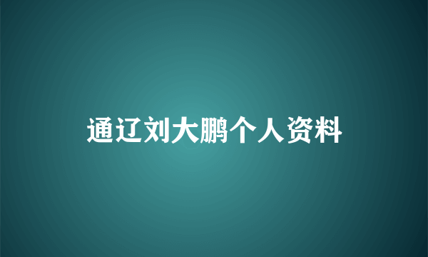 通辽刘大鹏个人资料