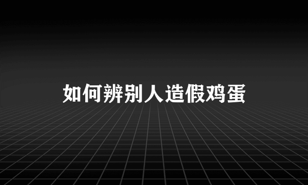 如何辨别人造假鸡蛋