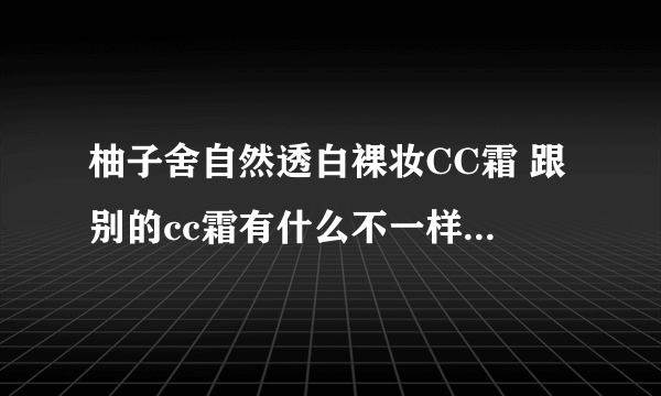 柚子舍自然透白裸妆CC霜 跟别的cc霜有什么不一样的效果吗？