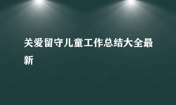 关爱留守儿童工作总结大全最新